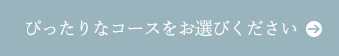 ぴったりなコースをお選びください